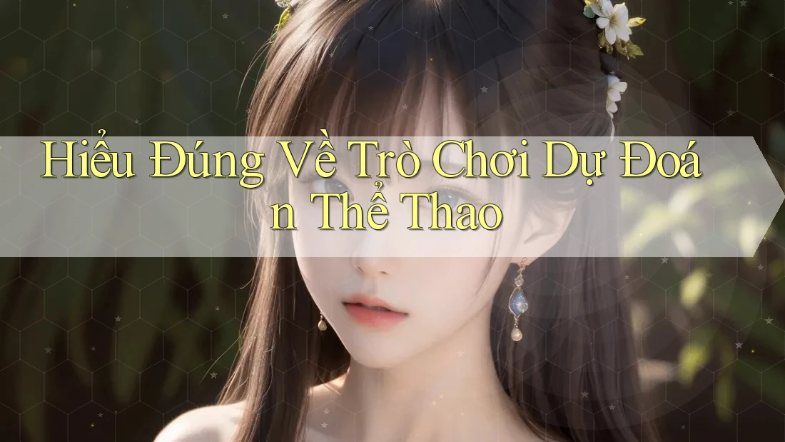 Hiểu Đúng Về Trò Chơi Dự Đoán Thể Thao Hiểu Đúng Về Trò Chơi Dự Đoán Thể Thao