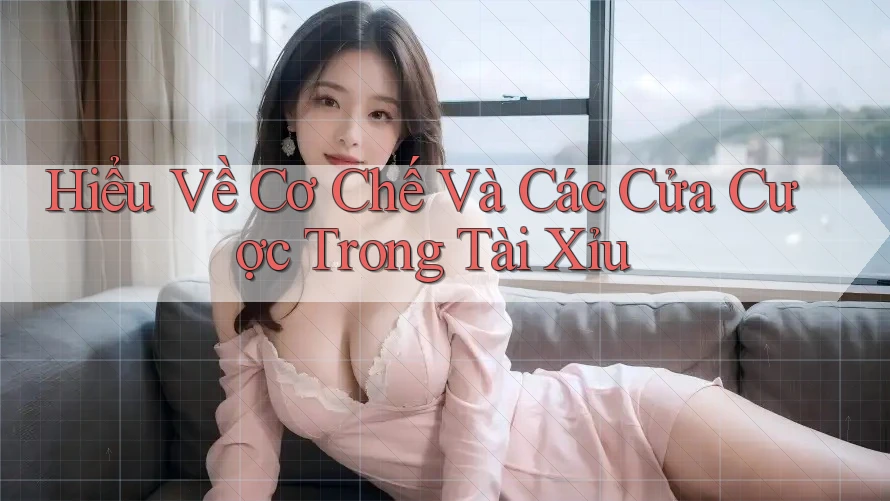 Hiểu Về Cơ Chế Và Các Cửa Cược Trong Tài Xỉu
