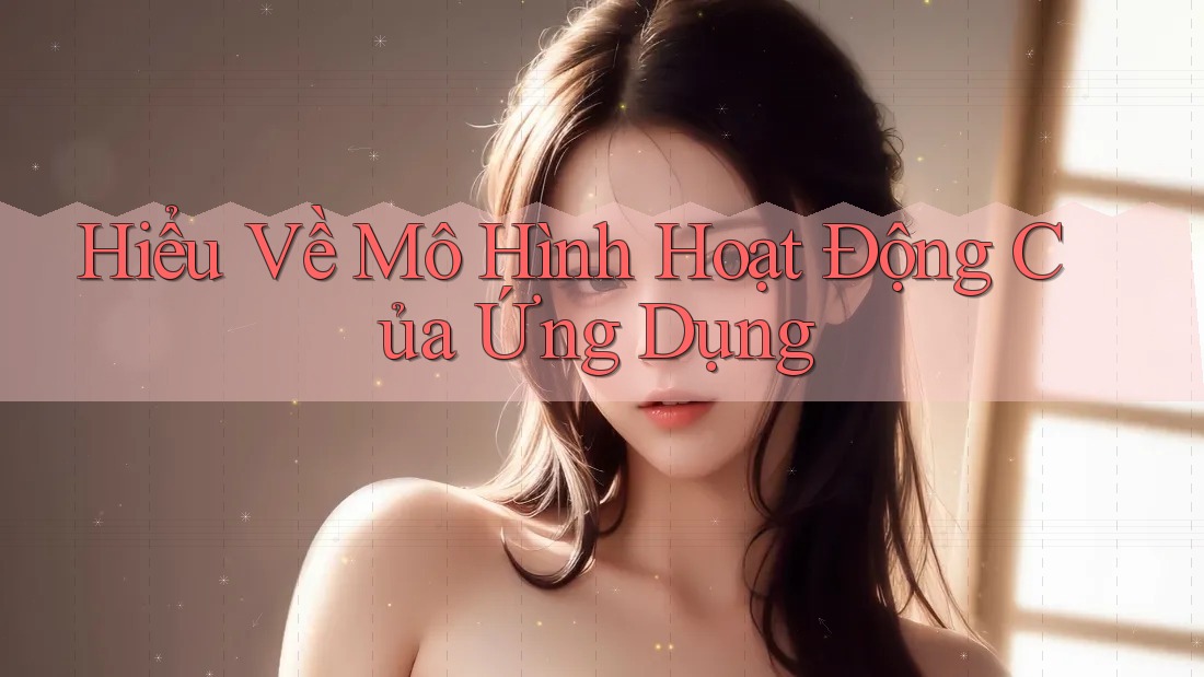 Hiểu Về Mô Hình Hoạt Động Của Ứng Dụng Hiểu Về Mô Hình Hoạt Động Của Ứng Dụng