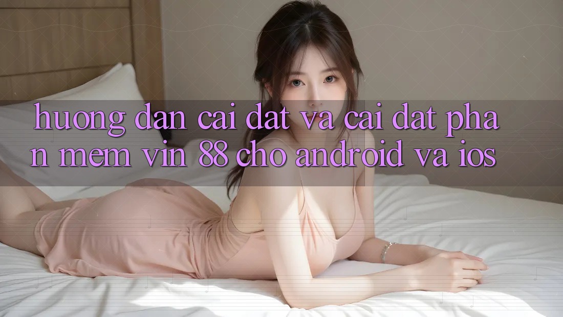 Hướng Dẫn Cài đặt Và Cài Đặt Phần mềm Vin 88 Cho Android Và iOS Hướng Dẫn Cài đặt Và Cài Đặt Phần mềm Vin 88 Cho Android Và iOS