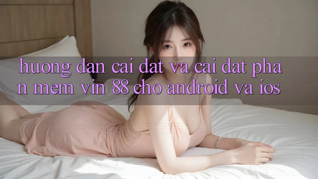 Hướng Dẫn Cài đặt Và Cài Đặt Phần mềm Vin 88 Cho Android Và iOS Hướng Dẫn Cài đặt Và Cài Đặt Phần mềm Vin 88 Cho Android Và iOS