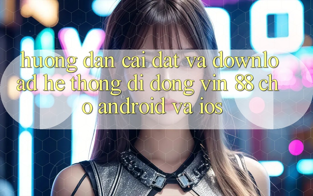 Hướng dẫn Cài đặt Và Download Hệ thống di động Vin 88 Cho Android Và iOS Hướng dẫn Cài đặt Và Download Hệ thống di động Vin 88 Cho Android Và iOS
