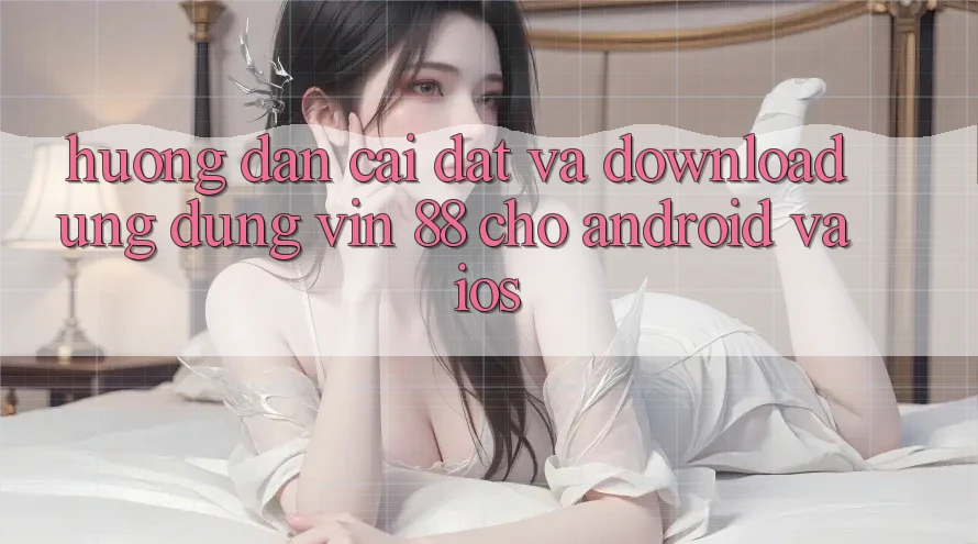 Hướng Dẫn Cài đặt Và Download Ứng dụng Vin 88 Cho Android Và iOS Hướng Dẫn Cài đặt Và Download Ứng dụng Vin 88 Cho Android Và iOS
