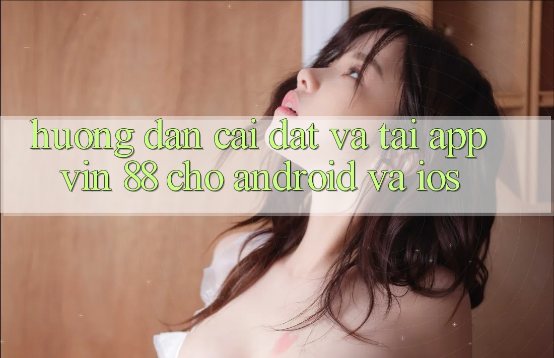 Hướng Dẫn Cài đặt Và Tải App Vin 88 Cho Android Và iOS