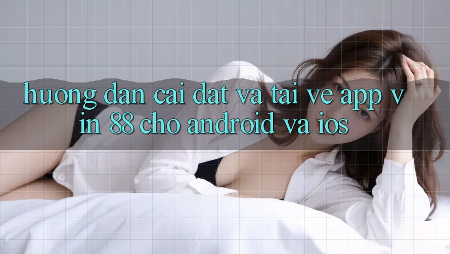 Hướng Dẫn Cài đặt Và Tải về App Vin 88 Cho Android Và iOS Hướng Dẫn Cài đặt Và Tải về App Vin 88 Cho Android Và iOS