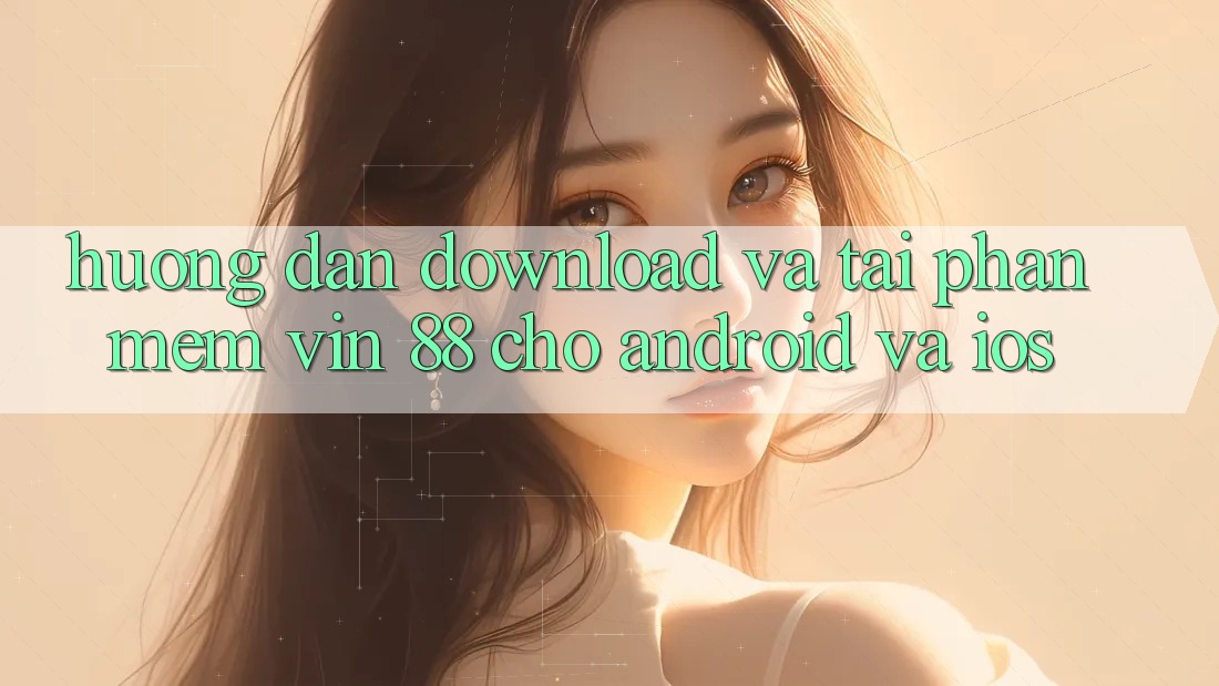 Hướng Dẫn Download Và Tải Phần mềm Vin 88 Cho Android Và iOS Hướng Dẫn Download Và Tải Phần mềm Vin 88 Cho Android Và iOS