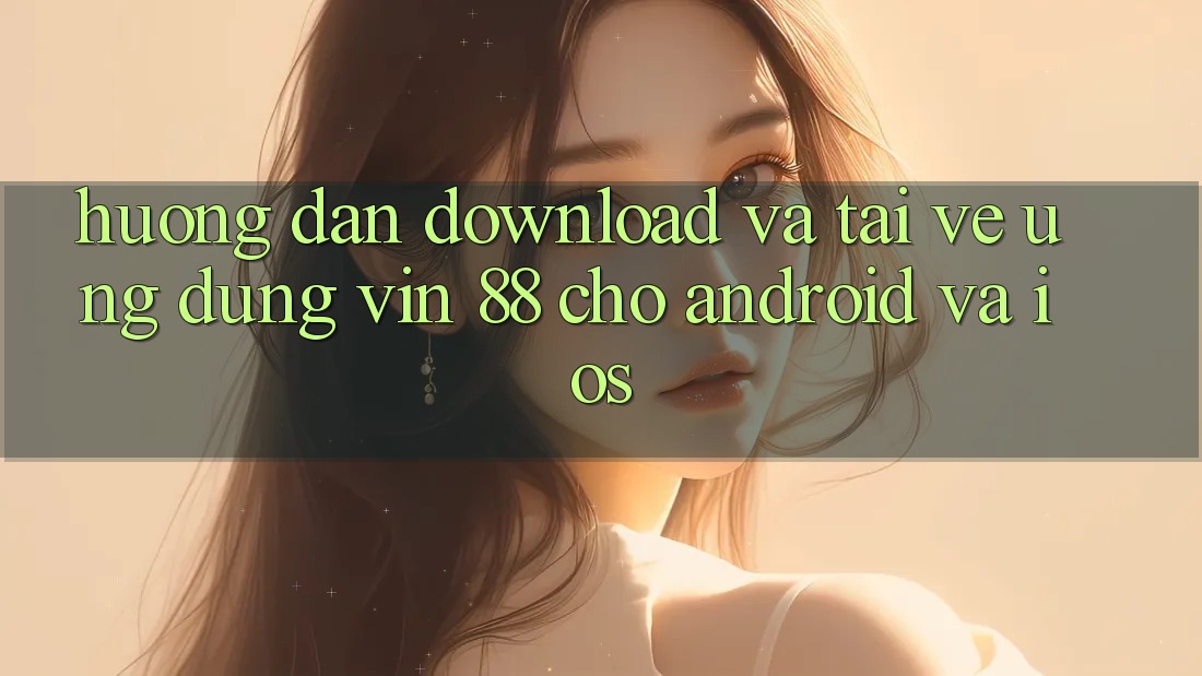 Hướng Dẫn Download Và Tải về Ứng dụng Vin 88 Cho Android Và iOS Hướng Dẫn Download Và Tải về Ứng dụng Vin 88 Cho Android Và iOS