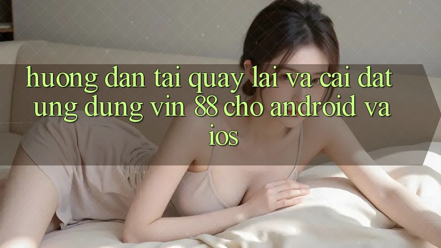 Hướng Dẫn Tải quay lại Và Cài Đặt Ứng dụng Vin 88 Cho Android Và iOS Hướng Dẫn Tải quay lại Và Cài Đặt Ứng dụng Vin 88 Cho Android Và iOS