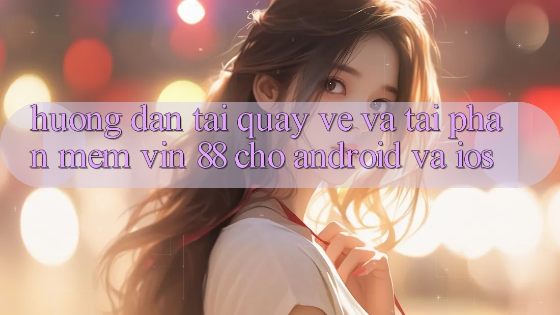 Hướng Dẫn Tải quay về Và Tải Phần mềm Vin 88 Cho Android Và iOS Hướng Dẫn Tải quay về Và Tải Phần mềm Vin 88 Cho Android Và iOS