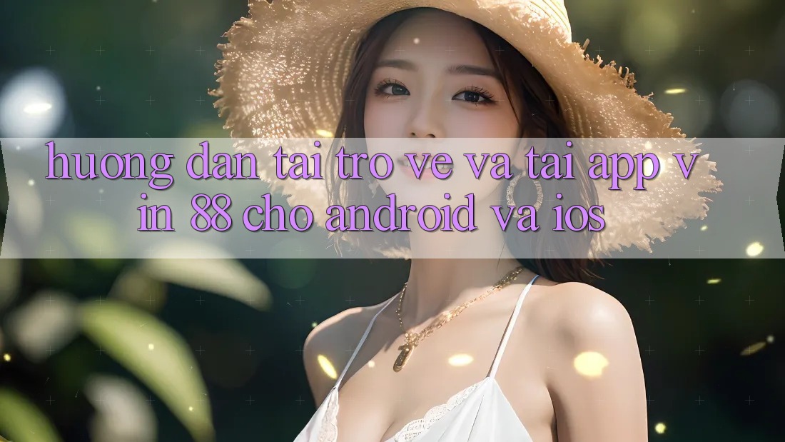 Hướng Dẫn Tải trở về Và Tải App Vin 88 Cho Android Và iOS Hướng Dẫn Tải trở về Và Tải App Vin 88 Cho Android Và iOS