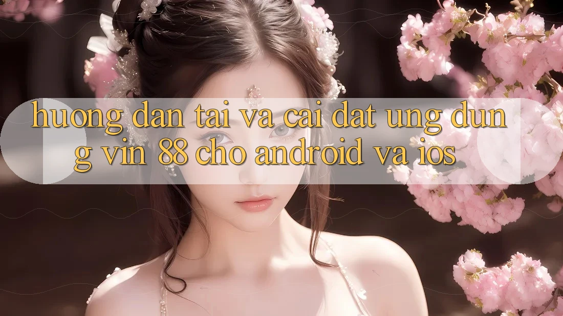 Hướng Dẫn Tải Và Cài Đặt Ứng dụng Vin 88 Cho Android Và iOS