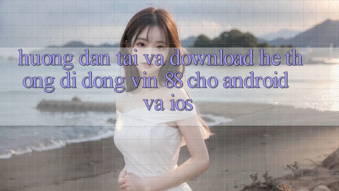 Hướng dẫn Tải Và Download Hệ thống di động Vin 88 Cho Android Và iOS Hướng dẫn Tải Và Download Hệ thống di động Vin 88 Cho Android Và iOS