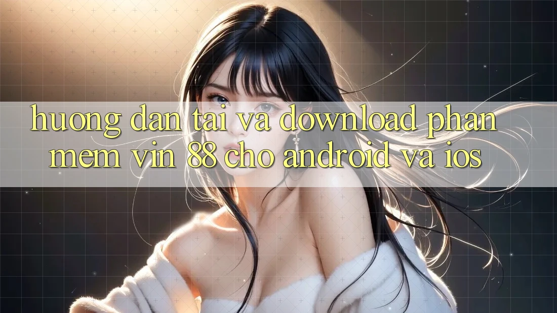 Hướng Dẫn Tải Và Download Phần mềm Vin 88 Cho Android Và iOS