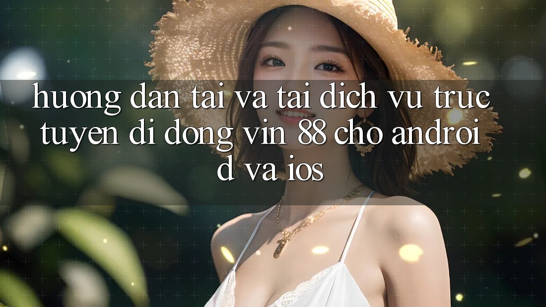 Hướng dẫn Tải Và Tải Dịch vụ trực tuyến di động Vin 88 Cho Android Và iOS Hướng dẫn Tải Và Tải Dịch vụ trực tuyến di động Vin 88 Cho Android Và iOS