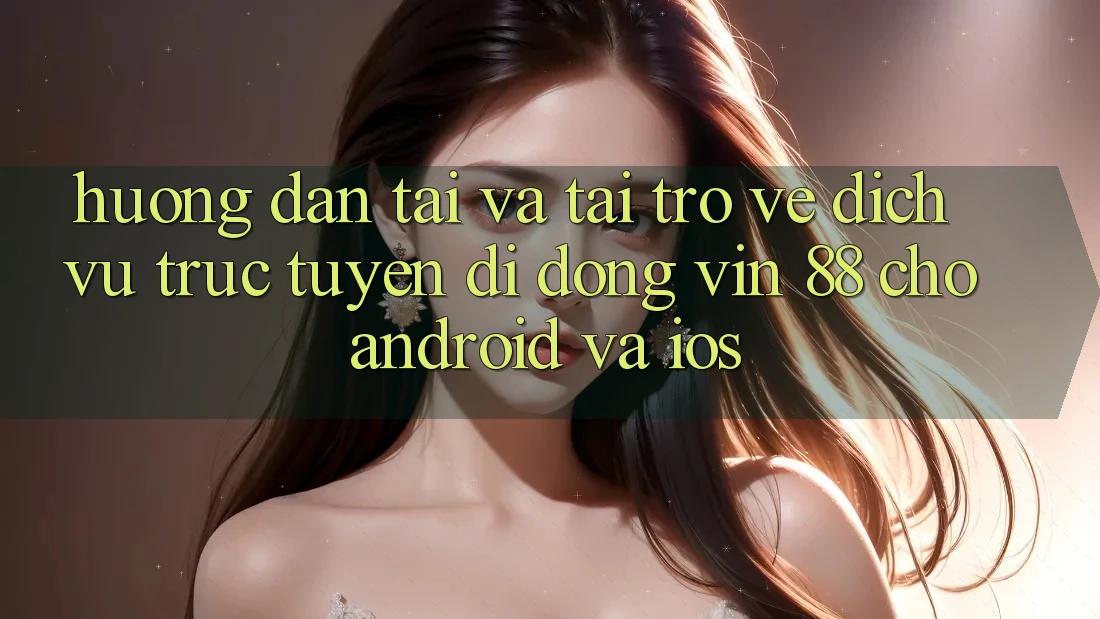 Hướng Dẫn Tải Và Tải trở về Dịch vụ trực tuyến di động Vin 88 Cho Android Và iOS Hướng Dẫn Tải Và Tải trở về Dịch vụ trực tuyến di động Vin 88 Cho Android Và iOS