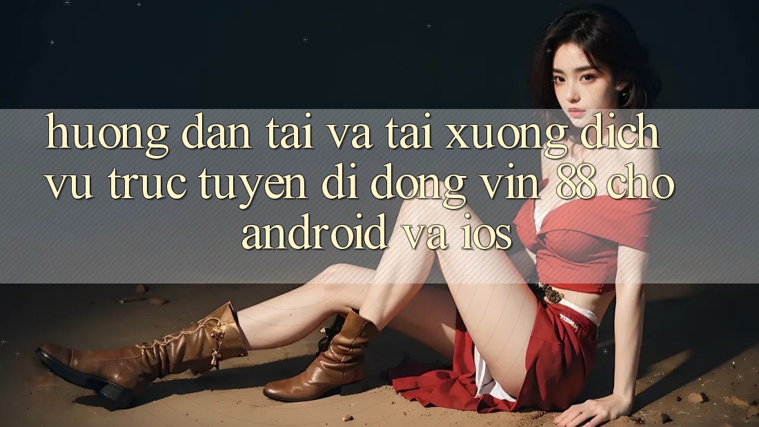 Hướng Dẫn Tải Và Tải xuống Dịch vụ trực tuyến di động Vin 88 Cho Android Và iOS Hướng Dẫn Tải Và Tải xuống Dịch vụ trực tuyến di động Vin 88 Cho Android Và iOS