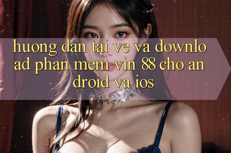 Hướng Dẫn Tải về Và Download Phần mềm Vin 88 Cho Android Và iOS Hướng Dẫn Tải về Và Download Phần mềm Vin 88 Cho Android Và iOS
