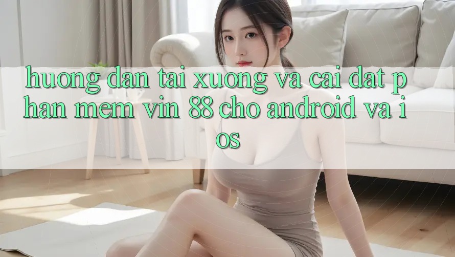 Hướng Dẫn Tải xuống Và Cài Đặt Phần mềm Vin 88 Cho Android Và iOS Hướng Dẫn Tải xuống Và Cài Đặt Phần mềm Vin 88 Cho Android Và iOS