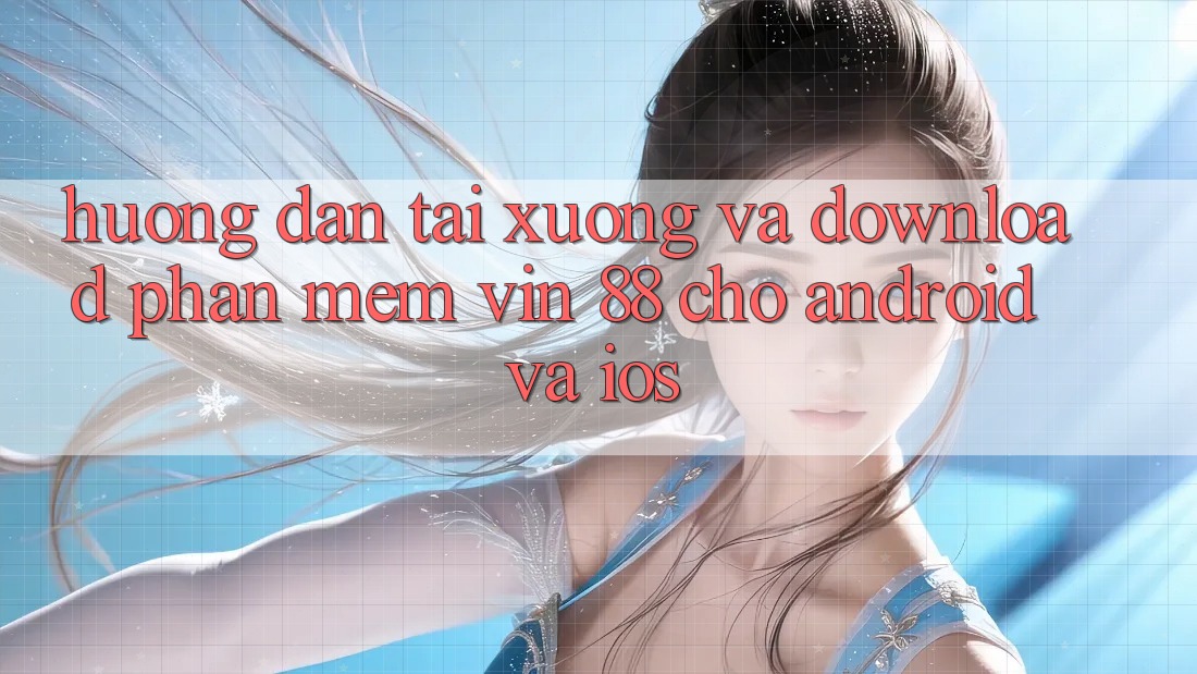 Hướng Dẫn Tải xuống Và Download Phần mềm Vin 88 Cho Android Và iOS Hướng Dẫn Tải xuống Và Download Phần mềm Vin 88 Cho Android Và iOS