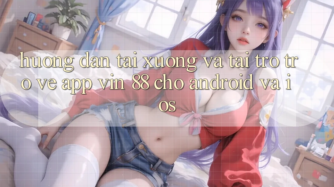 Hướng Dẫn Tải xuống Và Tải trở trở về App Vin 88 Cho Android Và iOS