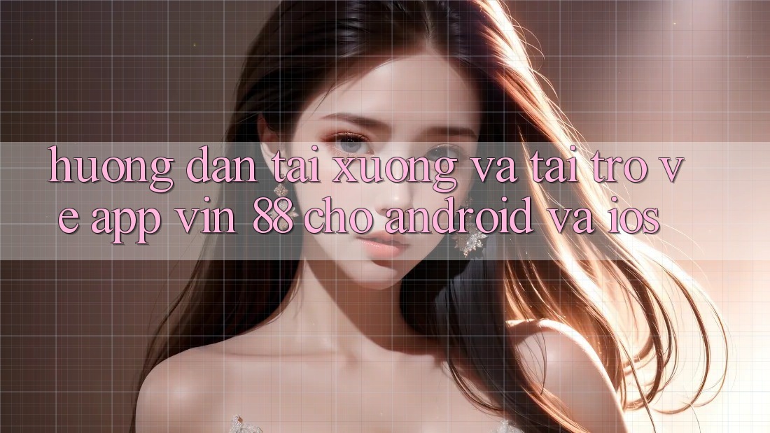Hướng Dẫn Tải xuống Và Tải trở về App Vin 88 Cho Android Và iOS Hướng Dẫn Tải xuống Và Tải trở về App Vin 88 Cho Android Và iOS
