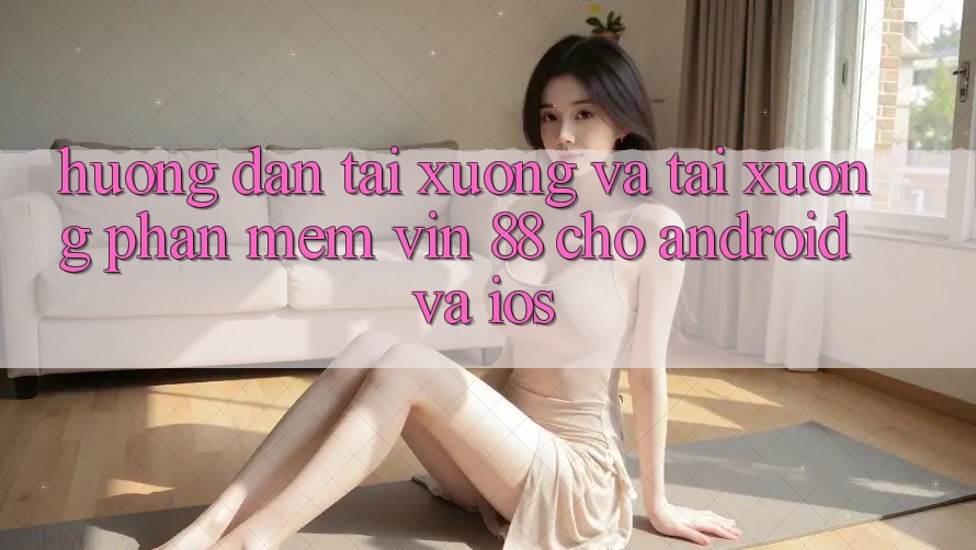 Hướng Dẫn Tải xuống Và Tải xuống Phần mềm Vin 88 Cho Android Và iOS Hướng Dẫn Tải xuống Và Tải xuống Phần mềm Vin 88 Cho Android Và iOS