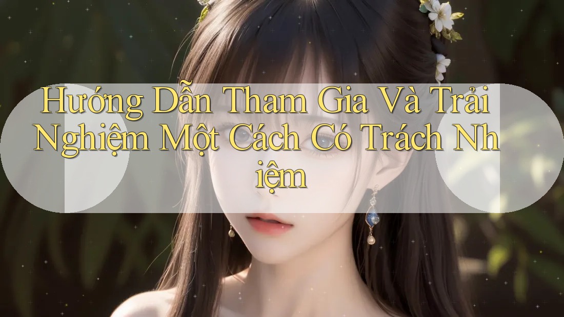 Hướng Dẫn Tham Gia Và Trải Nghiệm Một Cách Có Trách Nhiệm Hướng Dẫn Tham Gia Và Trải Nghiệm Một Cách Có Trách Nhiệm
