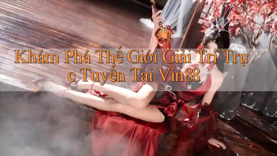 Khám Phá Thế Giới Giải Trí Trực Tuyến Tại Vin88