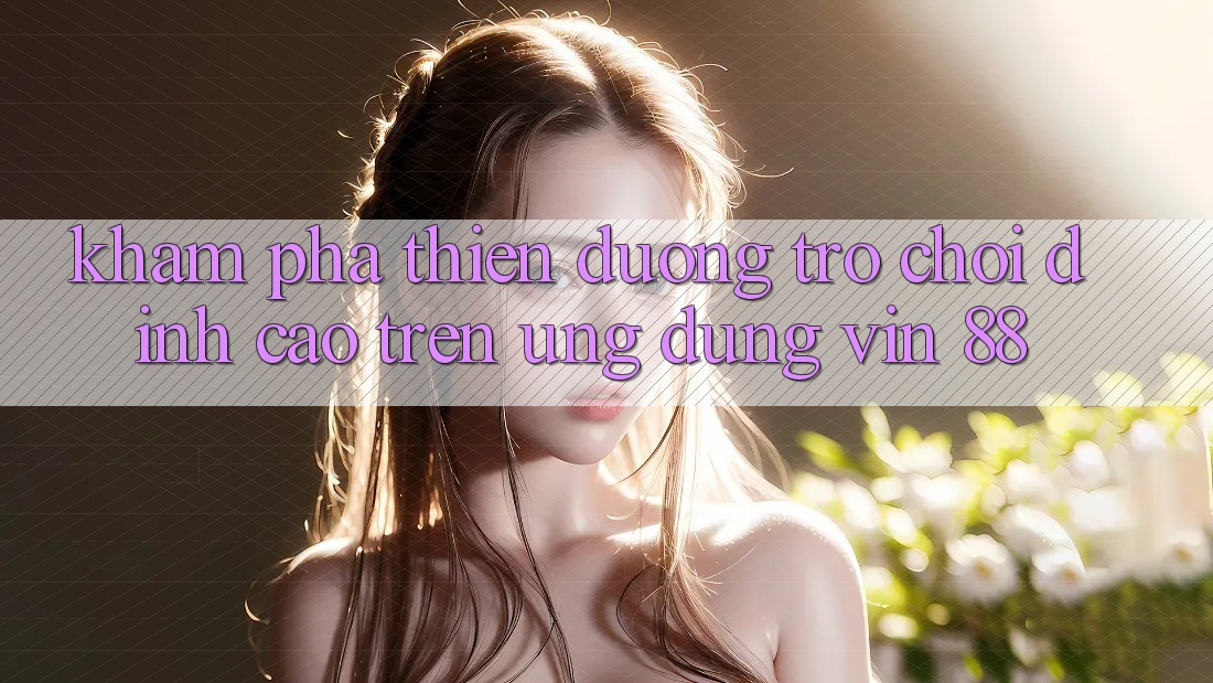 Khám Phá Thiên Đường Trò Chơi Đỉnh Cao Trên Ứng dụng Vin 88