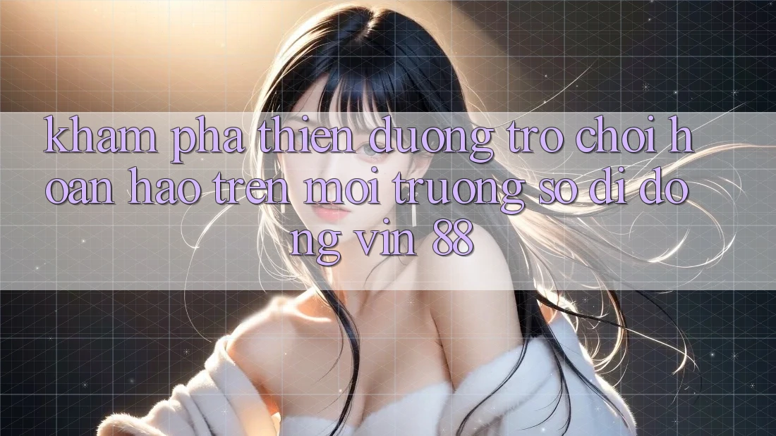 Khám Phá Thiên Đường Trò Chơi Hoàn hảo Trên Môi trường số di động Vin 88 Khám Phá Thiên Đường Trò Chơi Hoàn hảo Trên Môi trường số di động Vin 88