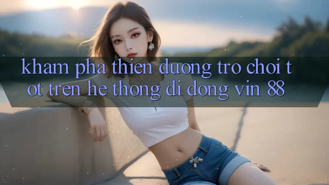 Khám Phá Thiên Đường Trò Chơi Tốt Trên Hệ thống di động Vin 88 Khám Phá Thiên Đường Trò Chơi Tốt Trên Hệ thống di động Vin 88