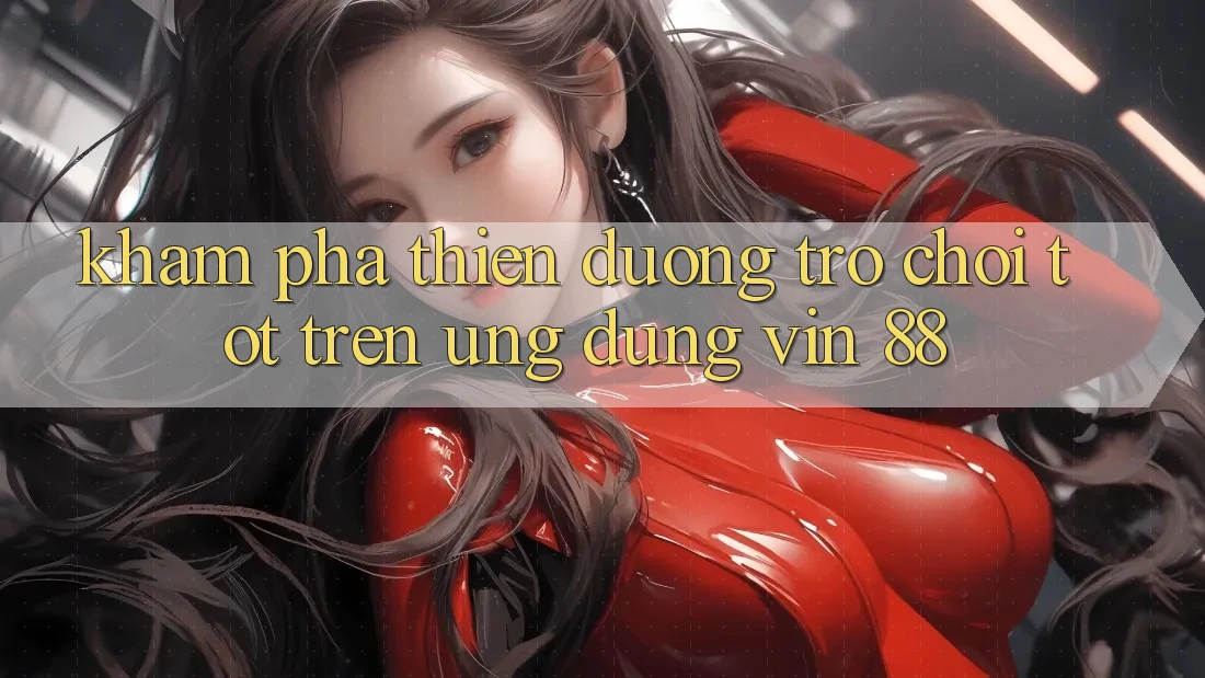 Khám Phá Thiên Đường Trò Chơi Tốt Trên Ứng dụng Vin 88