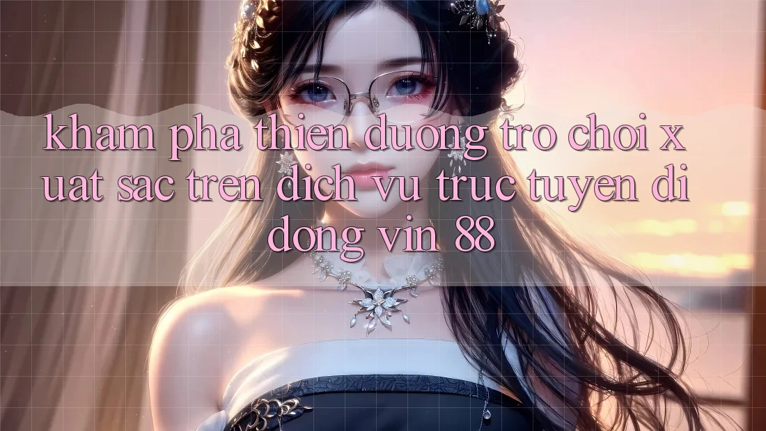 Khám Phá Thiên Đường Trò Chơi Xuất sắc Trên Dịch vụ trực tuyến di động Vin 88 Khám Phá Thiên Đường Trò Chơi Xuất sắc Trên Dịch vụ trực tuyến di động Vin 88