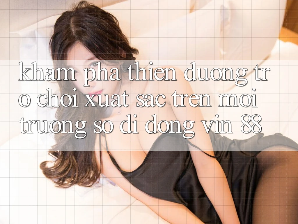 Khám Phá Thiên Đường Trò Chơi Xuất sắc Trên Môi trường số di động Vin 88 Khám Phá Thiên Đường Trò Chơi Xuất sắc Trên Môi trường số di động Vin 88