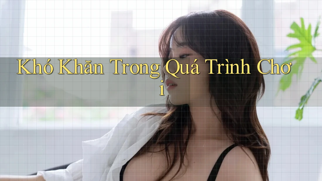 Khó Khăn Trong Quá Trình Chơi