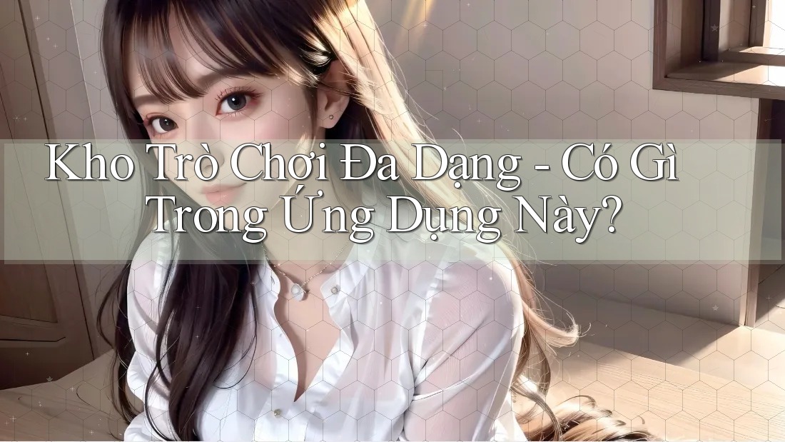 Kho Trò Chơi Đa Dạng - Có Gì Trong Ứng Dụng Này?