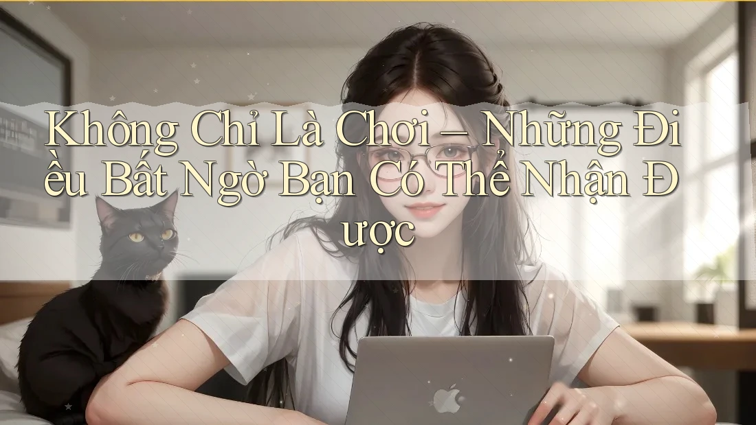 Không Chỉ Là Chơi – Những Điều Bất Ngờ Bạn Có Thể Nhận Được Không Chỉ Là Chơi – Những Điều Bất Ngờ Bạn Có Thể Nhận Được