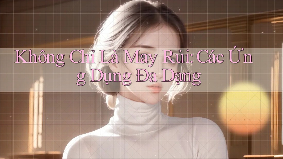 Không Chỉ Là May Rủi: Các Ứng Dụng Đa Dạng Không Chỉ Là May Rủi: Các Ứng Dụng Đa Dạng
