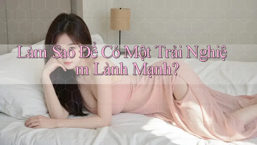 Làm Sao Để Có Một Trải Nghiệm Lành Mạnh? Làm Sao Để Có Một Trải Nghiệm Lành Mạnh?