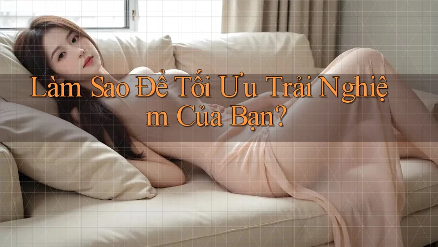 Làm Sao Để Tối Ưu Trải Nghiệm Của Bạn? Làm Sao Để Tối Ưu Trải Nghiệm Của Bạn?