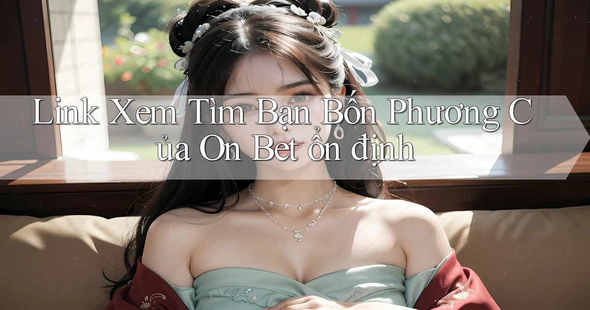 link xem tìm bạn bốn phương của on bet ổn định