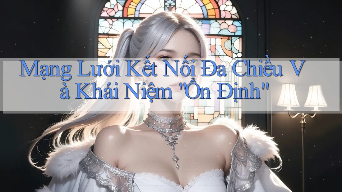 Mạng Lưới Kết Nối Đa Chiều Và Khái Niệm “Ổn Định”