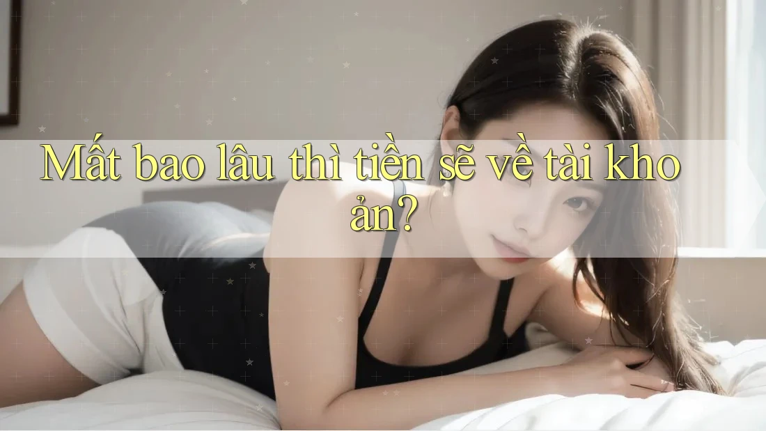 Mất bao lâu thì tiền sẽ về tài khoản?