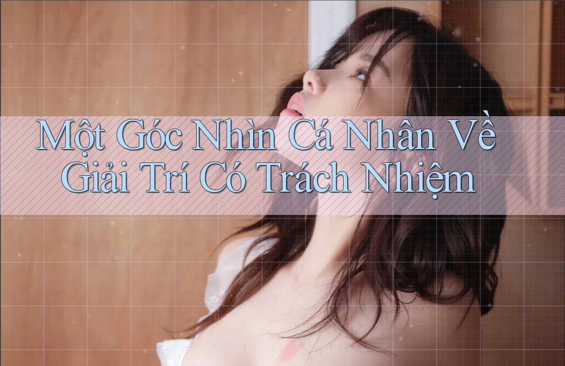 Một Góc Nhìn Cá Nhân Về Giải Trí Có Trách Nhiệm Một Góc Nhìn Cá Nhân Về Giải Trí Có Trách Nhiệm