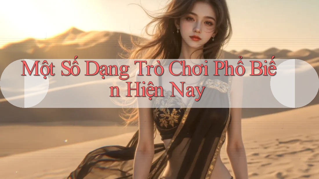 Một Số Dạng Trò Chơi Phổ Biến Hiện Nay