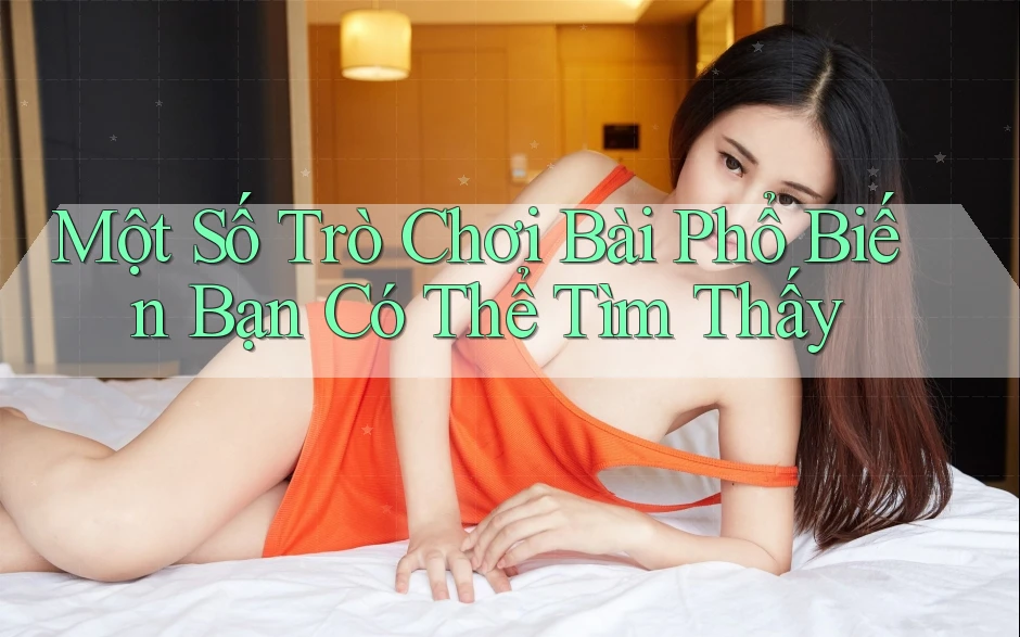 Một Số Trò Chơi Bài Phổ Biến Bạn Có Thể Tìm Thấy