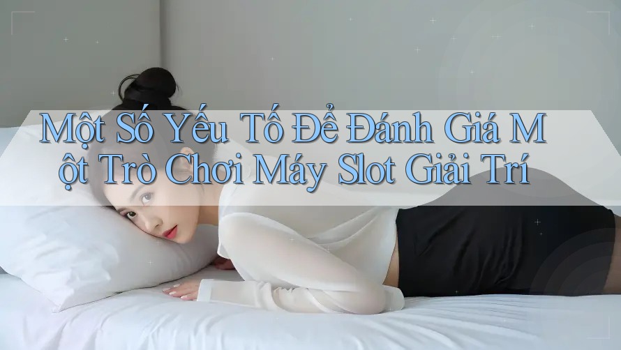 Một Số Yếu Tố Để Đánh Giá Một Trò Chơi Máy Slot Giải Trí Một Số Yếu Tố Để Đánh Giá Một Trò Chơi Máy Slot Giải Trí