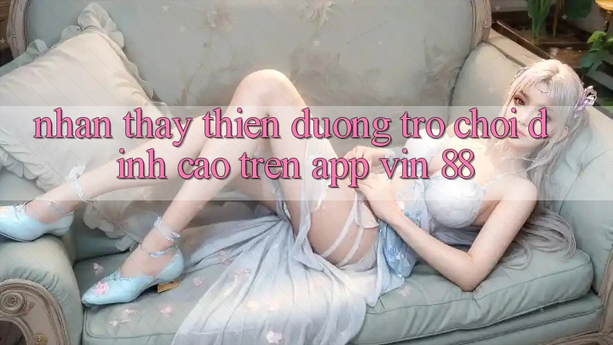 Nhận thấy Thiên Đường Trò Chơi Đỉnh Cao Trên App Vin 88