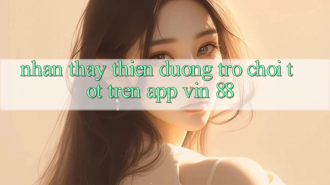 Nhận thấy Thiên Đường Trò Chơi Tốt Trên App Vin 88 Nhận thấy Thiên Đường Trò Chơi Tốt Trên App Vin 88