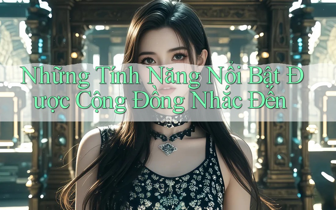 Những Tính Năng Nổi Bật Được Cộng Đồng Nhắc Đến Những Tính Năng Nổi Bật Được Cộng Đồng Nhắc Đến
